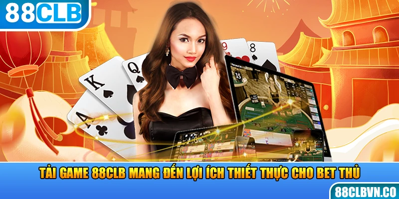 Tải game 88CLB mang đến lợi ích thiết thực cho bet thủ