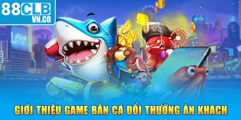 Giới thiệu game bắn cá đổi thưởng ăn khách